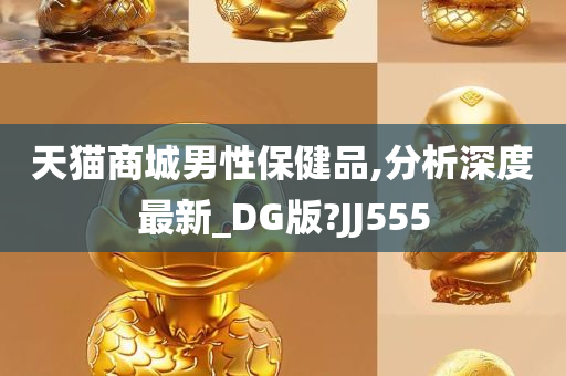 天猫商城男性保健品,分析深度最新_DG版?JJ555