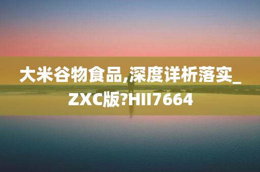 大米谷物食品,深度详析落实_ZXC版?HII7664