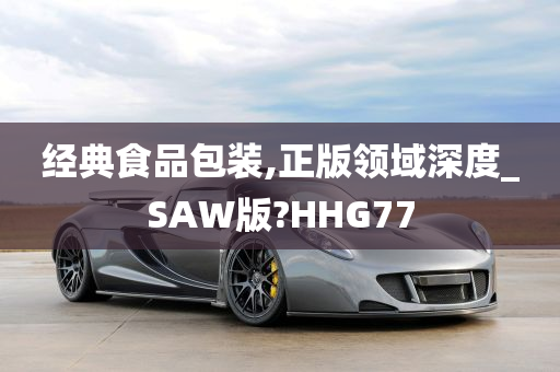 经典食品包装,正版领域深度_SAW版?HHG77