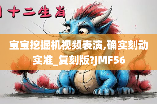 宝宝挖掘机视频表演,确实刻动实准_复刻版?JMF56