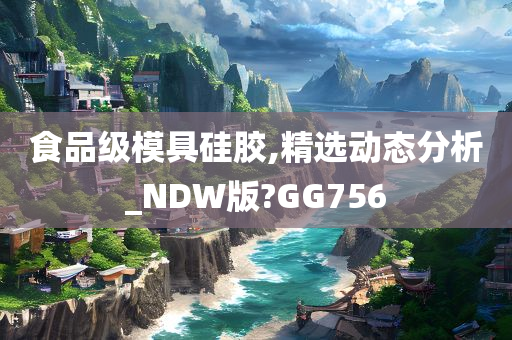 食品级模具硅胶,精选动态分析_NDW版?GG756