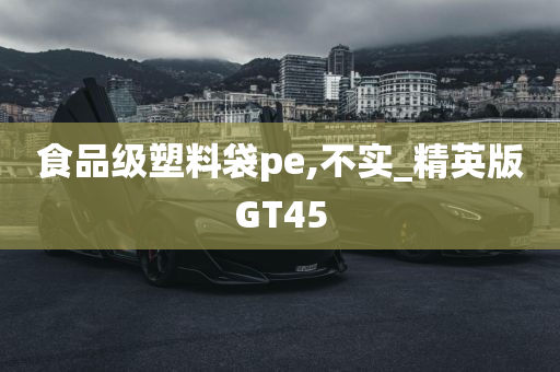 食品级塑料袋pe,不实_精英版GT45