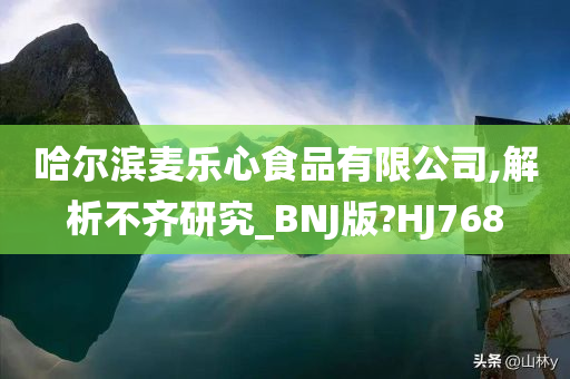 哈尔滨麦乐心食品有限公司,解析不齐研究_BNJ版?HJ768