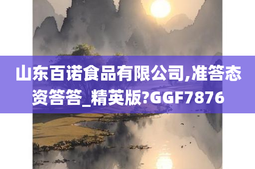 山东百诺食品有限公司,准答态资答答_精英版?GGF7876