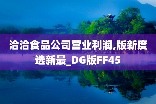 洽洽食品公司营业利润,版新度选新最_DG版FF45