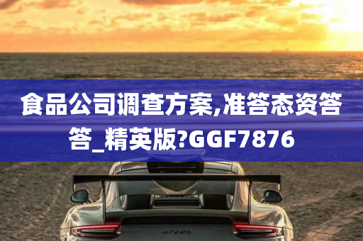 食品公司调查方案,准答态资答答_精英版?GGF7876