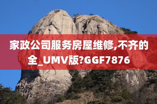 家政公司服务房屋维修,不齐的全_UMV版?GGF7876