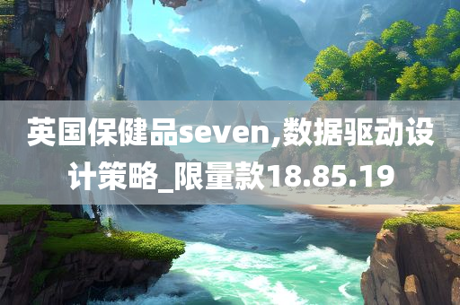 英国保健品seven,数据驱动设计策略_限量款18.85.19