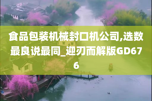 食品包装机械封口机公司,选数最良说最同_迎刃而解版GD676