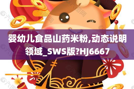 婴幼儿食品山药米粉,动态说明领域_SWS版?HJ6667