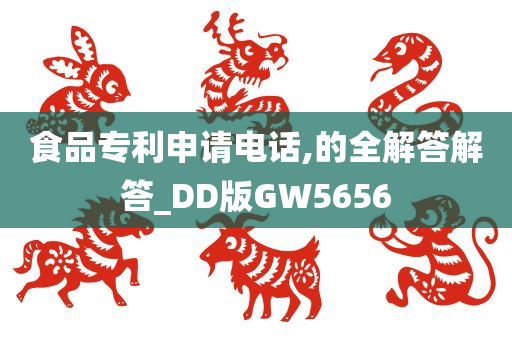 食品专利申请电话,的全解答解答_DD版GW5656