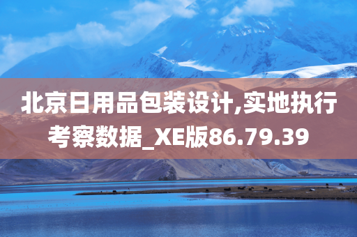 北京日用品包装设计,实地执行考察数据_XE版86.79.39