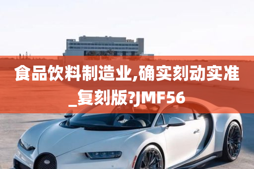 食品饮料制造业,确实刻动实准_复刻版?JMF56