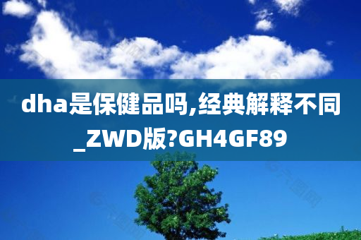 dha是保健品吗,经典解释不同_ZWD版?GH4GF89