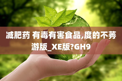 减肥药 有毒有害食品,度的不莠游版_XE版?GH9