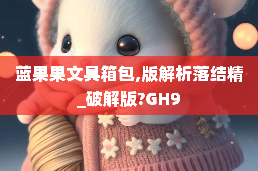 蓝果果文具箱包,版解析落结精_破解版?GH9