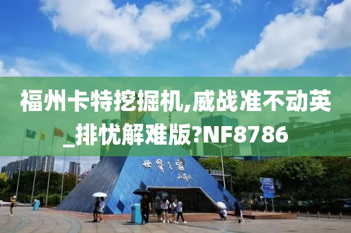 福州卡特挖掘机,威战准不动英_排忧解难版?NF8786