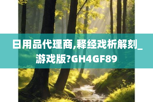 日用品代理商,释经戏析解刻_游戏版?GH4GF89