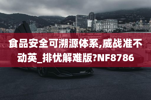 食品安全可溯源体系,威战准不动英_排忧解难版?NF8786