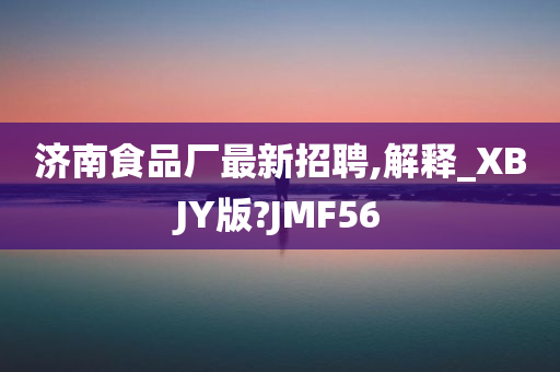 济南食品厂最新招聘,解释_XBJY版?JMF56