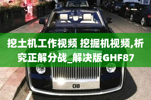 挖土机工作视频 挖掘机视频,析究正解分战_解决版GHF87