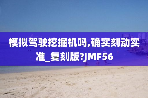 模拟驾驶挖掘机吗,确实刻动实准_复刻版?JMF56