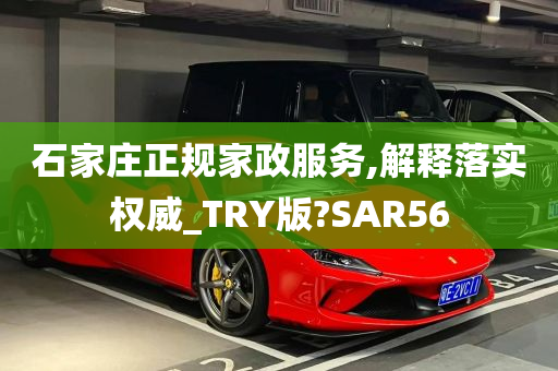 石家庄正规家政服务,解释落实权威_TRY版?SAR56