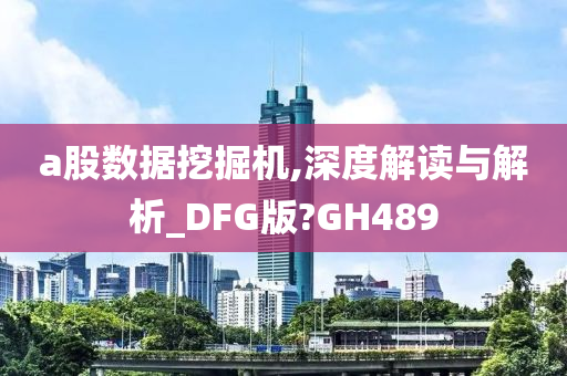 a股数据挖掘机,深度解读与解析_DFG版?GH489