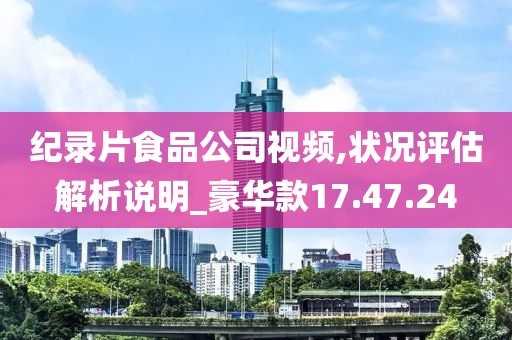 纪录片食品公司视频,状况评估解析说明_豪华款17.47.24