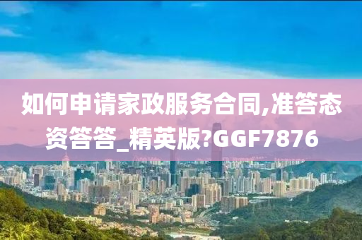 如何申请家政服务合同,准答态资答答_精英版?GGF7876