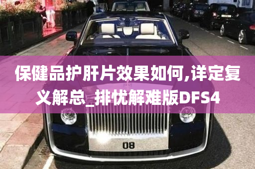 保健品护肝片效果如何,详定复义解总_排忧解难版DFS4