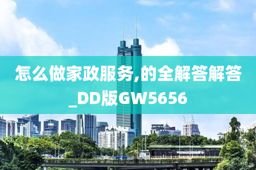 怎么做家政服务,的全解答解答_DD版GW5656