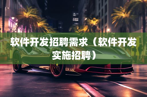 软件开发招聘需求（软件开发实施招聘）