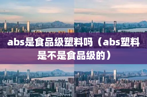 abs是食品级塑料吗（abs塑料是不是食品级的）