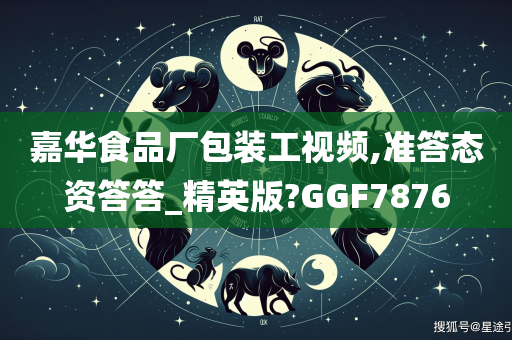 嘉华食品厂包装工视频,准答态资答答_精英版?GGF7876