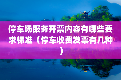 停车场服务开票内容有哪些要求标准（停车收费发票有几种）