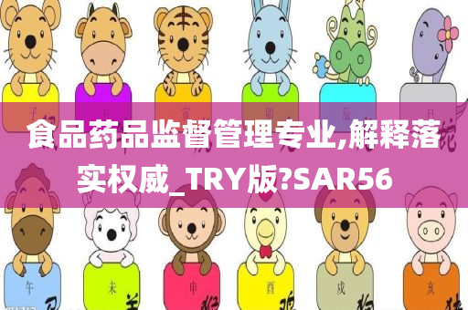 食品药品监督管理专业,解释落实权威_TRY版?SAR56