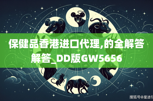 保健品香港进口代理,的全解答解答_DD版GW5656