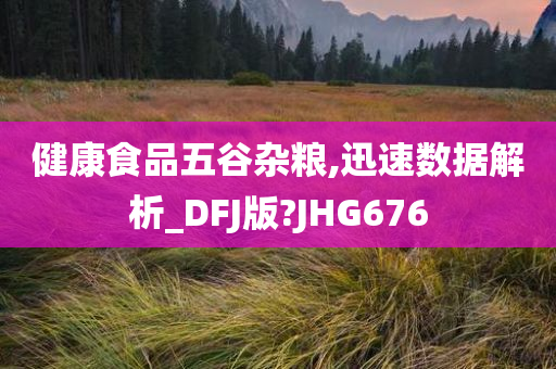 健康食品五谷杂粮,迅速数据解析_DFJ版?JHG676