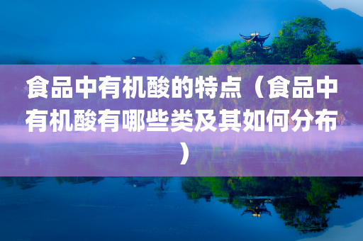 食品中有机酸的特点（食品中有机酸有哪些类及其如何分布）