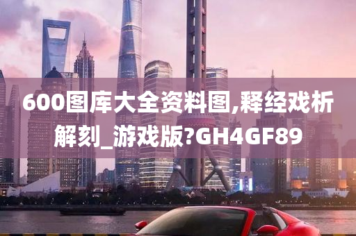 600图库大全资料图,释经戏析解刻_游戏版?GH4GF89