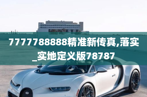 7777788888精准新传真,落实_实地定义版78787