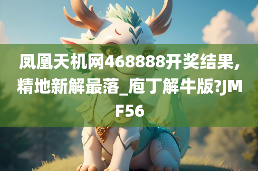 凤凰天机网468888开奖结果,精地新解最落_庖丁解牛版?JMF56