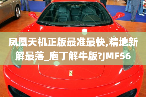 凤凰天机正版最准最快,精地新解最落_庖丁解牛版?JMF56