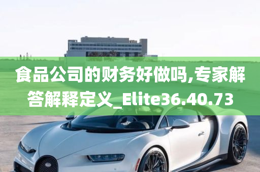 食品公司的财务好做吗,专家解答解释定义_Elite36.40.73