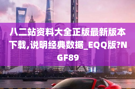 八二站资料大全正版最新版本下载,说明经典数据_EQQ版?NGF89