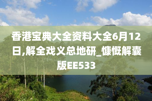 香港宝典大全资料大全6月12日,解全戏义总地研_慷慨解囊版EE533