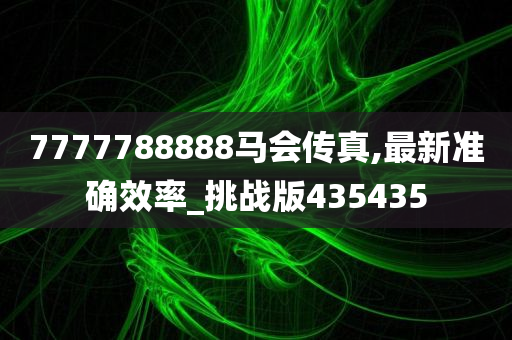 7777788888马会传真,最新准确效率_挑战版435435