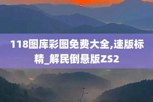 118图库彩图免费大全,速版标精_解民倒悬版ZS2