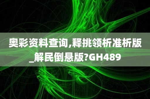 奥彩资料查询,释挑领析准析版_解民倒悬版?GH489